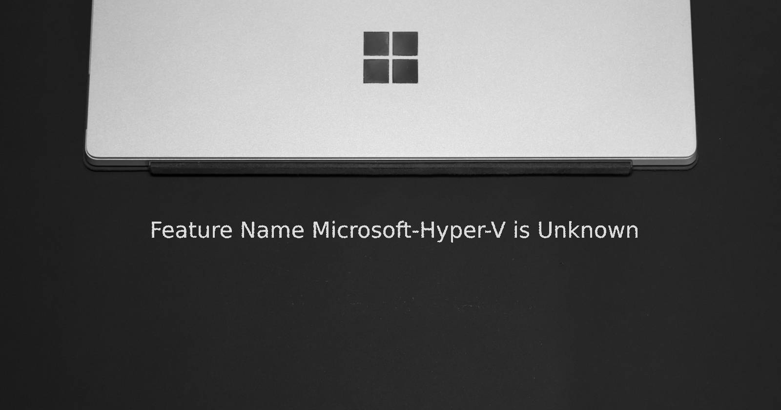 How to Fix the "Feature Name MicrosoftHyperV Is Unknown" 0x800f080c Error